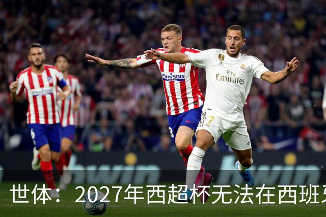 世体：2027年西超杯无法在西班牙本土举办，很可能继续在沙特举办