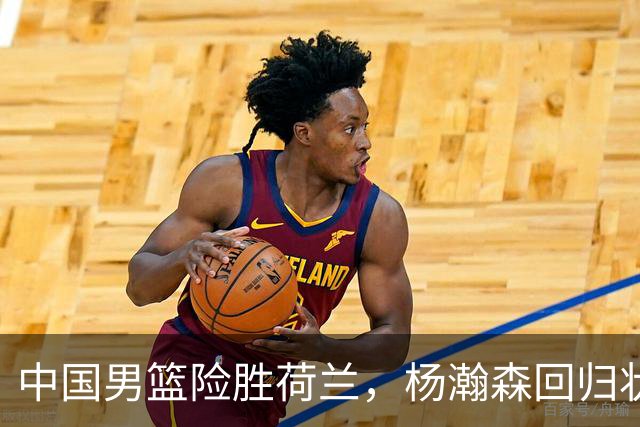 中国男篮险胜荷兰，杨瀚森回归状态平平，高诗岩扮演板凳奇兵
