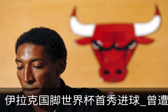 伊拉克国脚世界杯首秀进球 曾遭美国刁难被盘查7小时