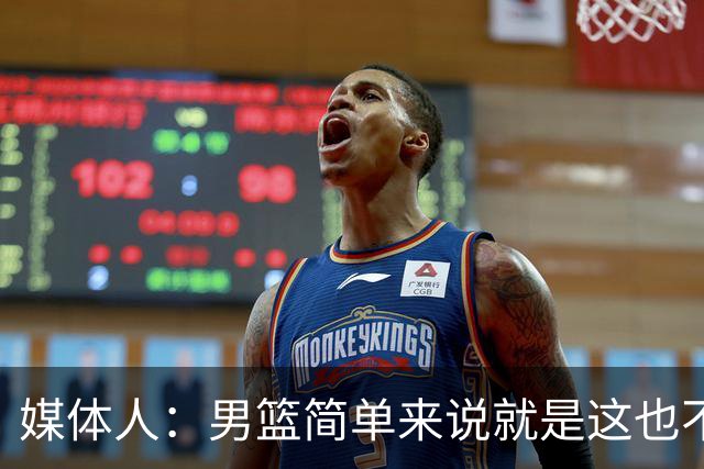 媒体人：男篮简单来说就是这也不行那也不行 不要让球队适应球员