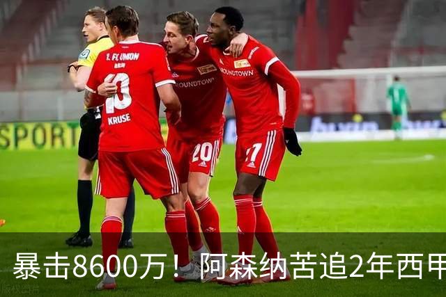 暴击8600万！阿森纳苦追2年西甲飞翼松口，英超三强疯抢悬念拉满