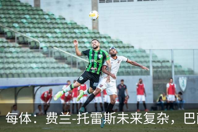 每体：费兰-托雷斯未来复杂，巴萨面临失去他的风险