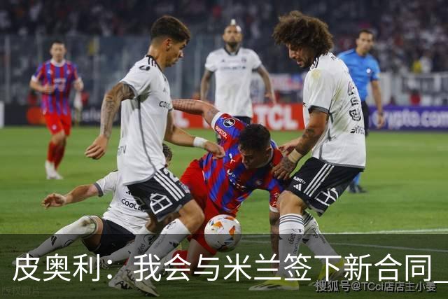 皮奥利：我会与米兰签下新合同 梅西亚斯才刚上路