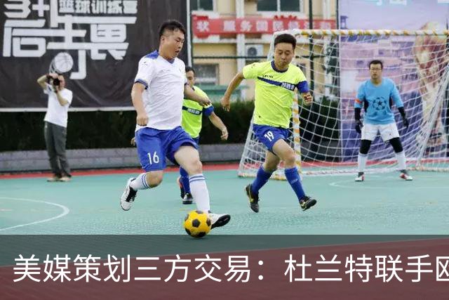 美媒策划三方交易：杜兰特联手欧文+新科最佳新秀，独行侠押上两首轮
