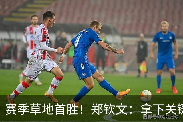 赛季草地首胜！郑钦文：拿下关键分很开心 放平心态全力拼搏